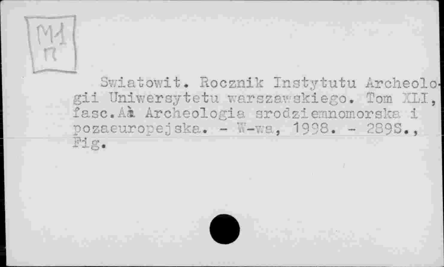 ﻿Swiatowit. Rocznik Instytutu Archeolo gii Uniwersytetu v?arsza\ skiego. Tom XLI, fasc.Aà Archéologie srodzienrnomorska і pozaeuropejska. - W-vza, 1998. - 2898» >